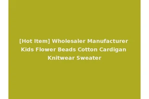 [Hot Item] Wholesaler Manufacturer Kids Flower Beads Cotton Cardigan Knitwear Sweater