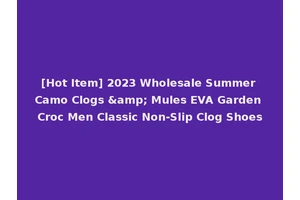 [Hot Item] 2023 Wholesale Summer Camo Clogs &amp; Mules EVA Garden Croc Men Classic Non-Slip Clog Shoes