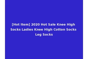 [Hot Item] 2020 Hot Sale Knee High Socks Ladies Knee High Cotton Socks Leg Socks
