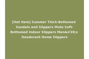 [Hot Item] Summer Thick-Bottomed Sandals and Slippers Mute Soft-Bottomed Indoor Slippers Men's Deodorant Home Slippers