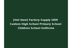 [Hot Item] Factory Supply OEM Custom High School Primary School Children School Uniforms