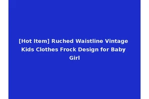 [Hot Item] Ruched Waistline Vintage Kids Clothes Frock Design for Baby Girl