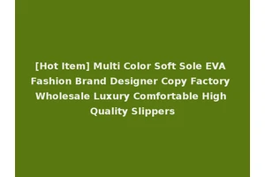 [Hot Item] Multi Color Soft Sole EVA Fashion Brand Designer Copy Factory Wholesale Luxury Comfortable High Quality Slippers