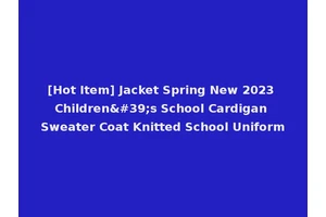 [Hot Item] Jacket Spring New 2023 Children's School Cardigan Sweater Coat Knitted School Uniform