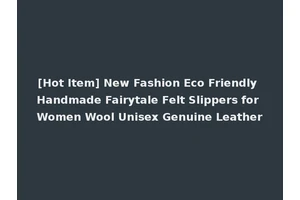 [Hot Item] New Fashion Eco Friendly Handmade Fairytale Felt Slippers for Women Wool Unisex Genuine Leather