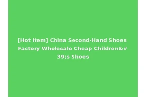 [Hot Item] China Second-Hand Shoes Factory Wholesale Cheap Children's Shoes