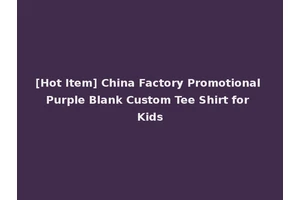 [Hot Item] China Factory Promotional Purple Blank Custom Tee Shirt for Kids