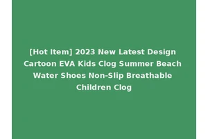 [Hot Item] 2023 New Latest Design Cartoon EVA Kids Clog Summer Beach Water Shoes Non-Slip Breathable Children Clog