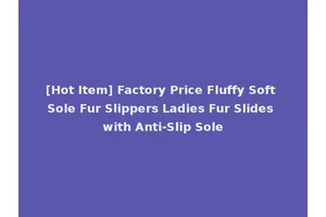 [Hot Item] Factory Price Fluffy Soft Sole Fur Slippers Ladies Fur Slides with Anti-Slip Sole