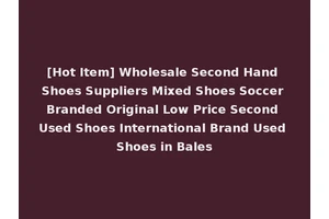[Hot Item] Wholesale Second Hand Shoes Suppliers Mixed Shoes Soccer Branded Original Low Price Second Used Shoes International Brand Used Shoes in Bales