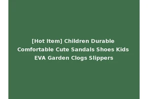[Hot Item] Children Durable Comfortable Cute Sandals Shoes Kids EVA Garden Clogs Slippers