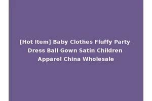 [Hot Item] Baby Clothes Fluffy Party Dress Ball Gown Satin Children Apparel China Wholesale