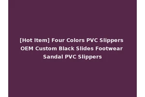 [Hot Item] Four Colors PVC Slippers OEM Custom Black Slides Footwear Sandal PVC Slippers