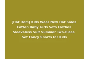 [Hot Item] Kids Wear New Hot Sales Cotton Baby Girls Sets Clothes Sleeveless Suit Summer Two-Piece Set Fancy Shorts for Kids