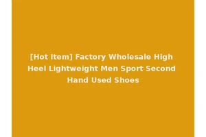 [Hot Item] Factory Wholesale High Heel Lightweight Men Sport Second Hand Used Shoes