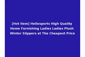 [Hot Item] Hellosports High Quality Home Furnishing Ladies Ladies Plush Winter Slippers at The Cheapest Price