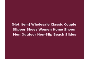 [Hot Item] Wholesale Classic Couple Slipper Shoes Women Home Shoes Men Outdoor Non-Slip Beach Slides