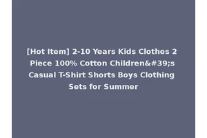 [Hot Item] 2-10 Years Kids Clothes 2 Piece 100% Cotton Children's Casual T-Shirt Shorts Boys Clothing Sets for Summer