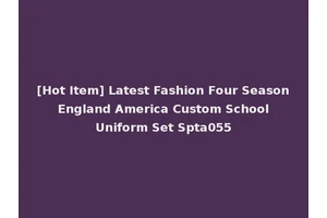 [Hot Item] Latest Fashion Four Season England America Custom School Uniform Set Spta055