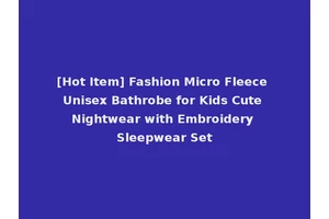 [Hot Item] Fashion Micro Fleece Unisex Bathrobe for Kids Cute Nightwear with Embroidery Sleepwear Set