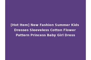 [Hot Item] New Fashion Summer Kids Dresses Sleeveless Cotton Flower Pattern Princess Baby Girl Dress