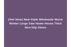 [Hot Item] New Style Wholesale Warm Winter Large Size Home House Thick Non-Slip Shoes
