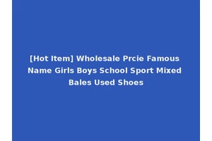 [Hot Item] Wholesale Prcie Famous Name Girls Boys School Sport Mixed Bales Used Shoes