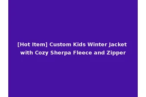 [Hot Item] Custom Kids Winter Jacket with Cozy Sherpa Fleece and Zipper