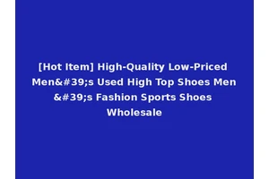 [Hot Item] High-Quality Low-Priced Men's Used High Top Shoes Men's Fashion Sports Shoes Wholesale