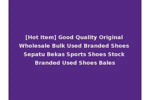[Hot Item] Good Quality Original Wholesale Bulk Used Branded Shoes Sepatu Bekas Sports Shoes Stock Branded Used Shoes Bales