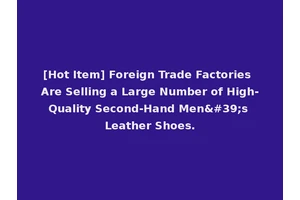 [Hot Item] Foreign Trade Factories Are Selling a Large Number of High-Quality Second-Hand Men's Leather Shoes.