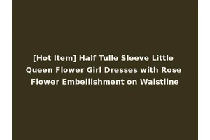 [Hot Item] Half Tulle Sleeve Little Queen Flower Girl Dresses with Rose Flower Embellishment on Waistline