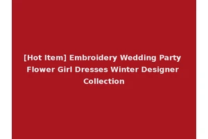 [Hot Item] Embroidery Wedding Party Flower Girl Dresses Winter Designer Collection