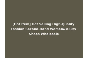 [Hot Item] Hot Selling High-Quality Fashion Second-Hand Women's Shoes Wholesale