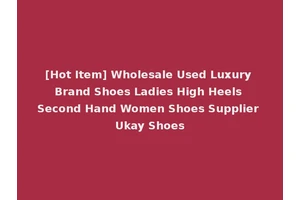 [Hot Item] Wholesale Used Luxury Brand Shoes Ladies High Heels Second Hand Women Shoes Supplier Ukay Shoes