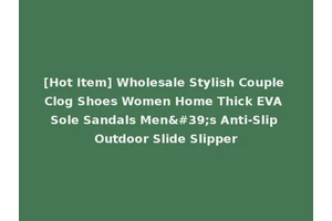 [Hot Item] Wholesale Stylish Couple Clog Shoes Women Home Thick EVA Sole Sandals Men's Anti-Slip Outdoor Slide Slipper