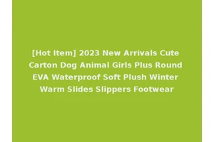 [Hot Item] 2023 New Arrivals Cute Carton Dog Animal Girls Plus Round EVA Waterproof Soft Plush Winter Warm Slides Slippers Footwear