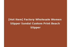[Hot Item] Factory Wholesale Women Slipper Sandal Custom Print Beach Slipper