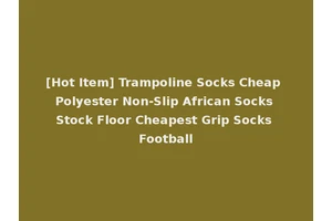 [Hot Item] Trampoline Socks Cheap Polyester Non-Slip African Socks Stock Floor Cheapest Grip Socks Football