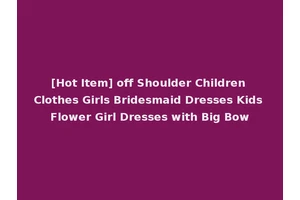 [Hot Item] off Shoulder Children Clothes Girls Bridesmaid Dresses Kids Flower Girl Dresses with Big Bow