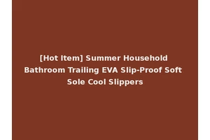 [Hot Item] Summer Household Bathroom Trailing EVA Slip-Proof Soft Sole Cool Slippers