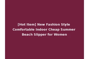 [Hot Item] New Fashion Style Comfortable Indoor Cheap Summer Beach Slipper for Women