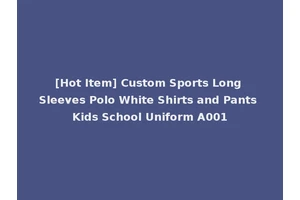 [Hot Item] Custom Sports Long Sleeves Polo White Shirts and Pants Kids School Uniform A001