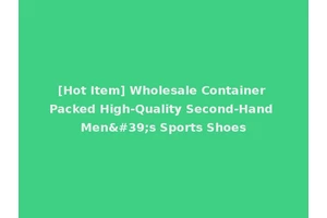 [Hot Item] Wholesale Container Packed High-Quality Second-Hand Men's Sports Shoes