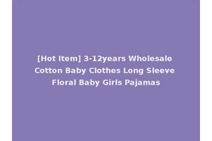 [Hot Item] 3-12years Wholesale Cotton Baby Clothes Long Sleeve Floral Baby Girls Pajamas