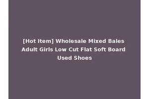 [Hot Item] Wholesale Mixed Bales Adult Girls Low Cut Flat Soft Board Used Shoes