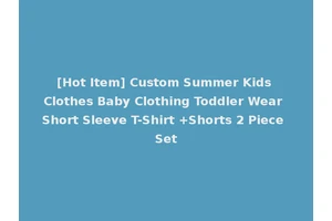 [Hot Item] Custom Summer Kids Clothes Baby Clothing Toddler Wear Short Sleeve T-Shirt +Shorts 2 Piece Set