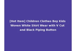 [Hot Item] Children Clothes Boy Kids Woven White Shirt Wear with V Cut and Black Piping Button