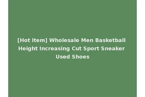 [Hot Item] Wholesale Men Basketball Height Increasing Cut Sport Sneaker Used Shoes