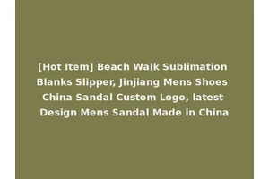 [Hot Item] Beach Walk Sublimation Blanks Slipper, Jinjiang Mens Shoes China Sandal Custom Logo, latest Design Mens Sandal Made in China